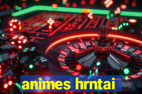 animes hrntai